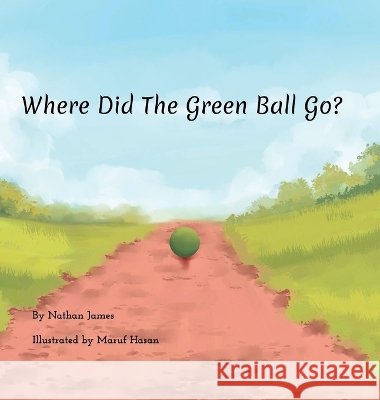 Where Did The Green Ball Go? Nathan James Maruf Hasan 9781971957166 Bookbildr Publishing - książka