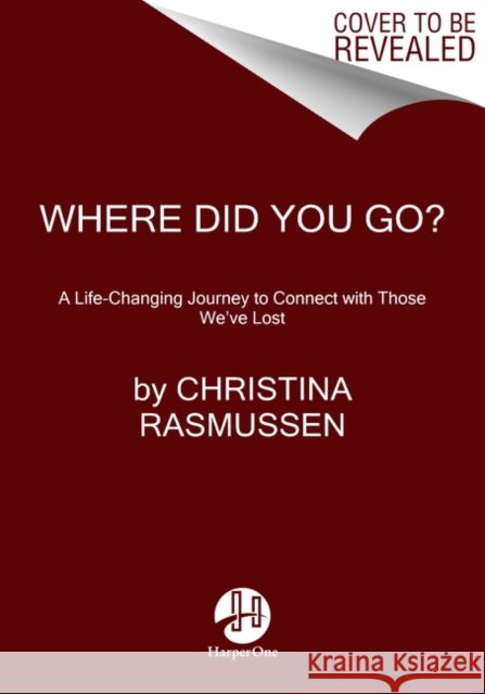 Where Did You Go?: A Life-Changing Journey to Connect with Those We've Lost Christina Rasmussen 9780062854896 HarperCollins Publishers Inc - książka
