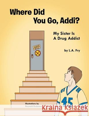 Where Did You Go, Addi?: My Sister Is A Drug Addict L a Fry 9781479780327 Xlibris - książka