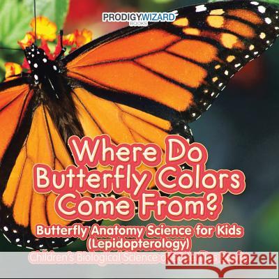 Where Do Butterfly Colors Come From? - Butterfly Anatomy Science for Kids (Lepidopterology) - Children's Biological Science of Butterflies Books Prodigy Wizard 9781683239734 Prodigy Wizard Books - książka