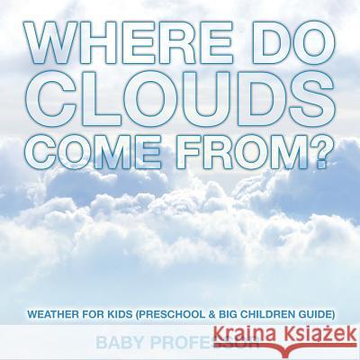 Where Do Clouds Come from? Weather for Kids (Preschool & Big Children Guide) Baby Professor 9781683680246 Baby Professor - książka