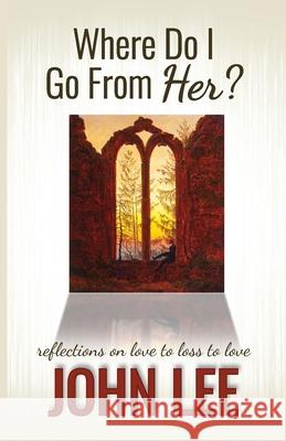 Where Do I Go From Her?: A Journey From Love to Loss to Love John Lee 9781732648593 Teitelbaum Publishing - książka