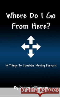 Where Do I Go From Here?: 10 Things To Consider Moving Forward Williamsen, Dannye 9781542692526 Createspace Independent Publishing Platform - książka