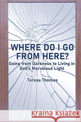 Where Do I Go from Here?: Going From Living in Darkness to Living in God's Marvelous Light Teresa Thomas 9781953584243 Lime Press LLC - książka