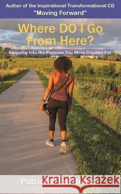 Where Do I Go from Here?: Stepping into the Purpose You Were Created For Hawthorne, Patricia 9781947445505 Pearly Gates Publishing - książka