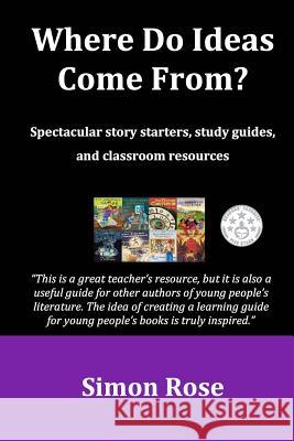 Where Do Ideas Come From?: Spectacular story starters, study guides and classroom resources Rose, Simon 9781533525079 Createspace Independent Publishing Platform - książka