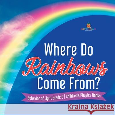 Where Do Rainbows Come From? Behavior of Light Grade 5 Children's Physics Books Baby Professor 9781541953819 Baby Professor - książka