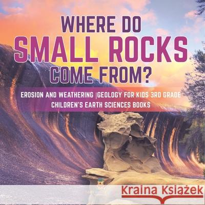 Where Do Small Rocks Come From? Erosion and Weathering Geology for Kids 3rd Grade Children's Earth Sciences Books Baby Professor 9781541949195 Baby Professor - książka