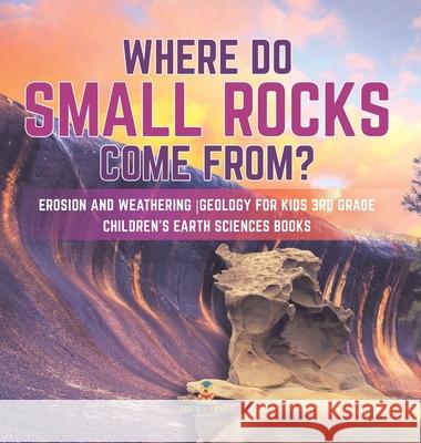 Where Do Small Rocks Come From? Erosion and Weathering Geology for Kids 3rd Grade Children's Earth Sciences Books Baby Professor 9781541975729 Baby Professor - książka