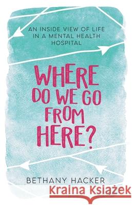 Where Do We Go From Here?: An Inside View of Life in a Mental Health Hospital Bethany Hacker 9781913615178 Cherish Editions - książka
