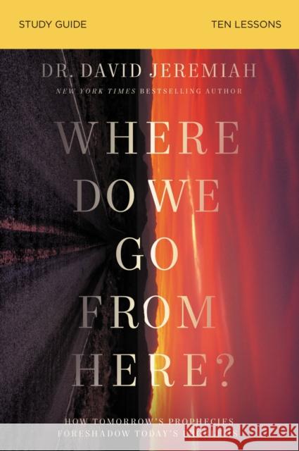 Where Do We Go from Here? Bible Study Guide: How Tomorrow's Prophecies Foreshadow Today's Problems Jeremiah, David 9780310140955 Thomas Nelson - książka