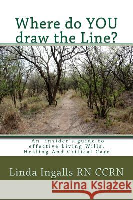 Where do YOU draw the line?: An insider's guide to effective Living Wills, Healing and Critical Care Ingalls, Linda 9781490536903 Createspace - książka