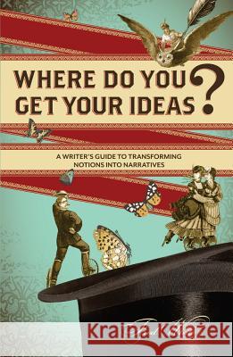 Where Do You Get Your Ideas?: A Writer's Guide to Transforming Notions Into Narratives Fred White 9781599635309  - książka