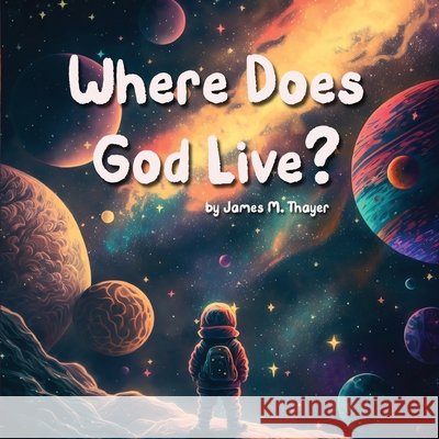 Where Does God Live? Thayer, James M., Thayer, Aly B. 9798987786772 Seek First Productions - książka