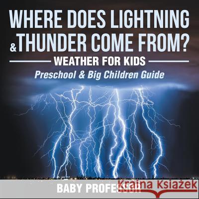 Where Does Lightning & Thunder Come from? Weather for Kids (Preschool & Big Children Guide) Baby Professor 9781683680253 Baby Professor - książka