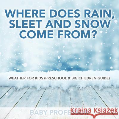 Where Does Rain, Sleet and Snow Come From? Weather for Kids (Preschool & Big Children Guide) Baby Professor   9781683680260 Baby Professor - książka