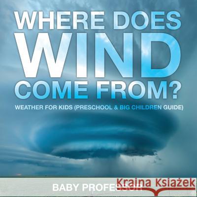 Where Does Wind Come from? Weather for Kids (Preschool & Big Children Guide) Baby Professor 9781683680277 Baby Professor - książka