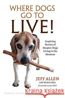 Where Dogs Go To LIVE!: Inspiring Stories of Hospice Dogs Living in the Moment Jeff Allen 9781735181004 Best Chapter Publishing - książka