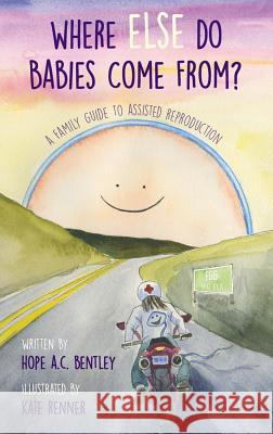 Where Else Do Babies Come From?: A Family Guide to Assisted Reproduction Hope a. C. Bentley Kate Renner 9781732764514 Golden Light Factory - książka