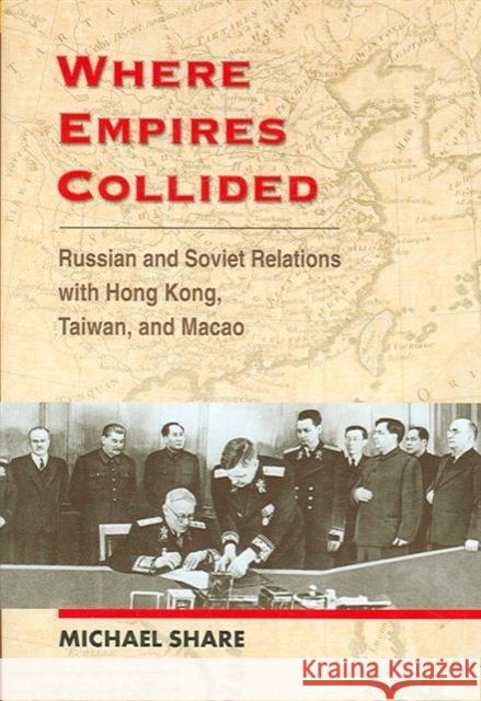 Where Empires Collided: Russian and Soviet Relations with Hong Kong, Taiwan, and Macao Share, Michael 9789629963064 Chinese University Press - książka