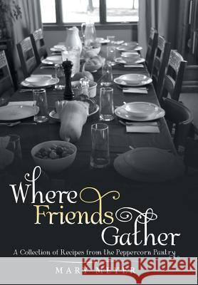 Where Friends Gather: A Collection of Recipes from the Peppercorn Pantry Mary Meyer 9781973616757 WestBow Press - książka