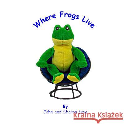 Where Frogs Live: A Short Story Picture Book for Pre-School Children John Love Sharon Love 9781514749548 Createspace Independent Publishing Platform - książka