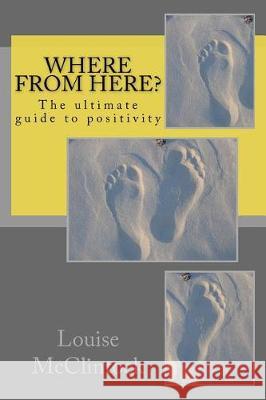 Where from here?: The ultimate guide to positivity McClintock, Louise H. 9781976004292 Createspace Independent Publishing Platform - książka