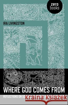Where God Comes From – Reflections on Science, Systems, and the Sublime Ira Livingston 9781780994000 John Hunt Publishing - książka