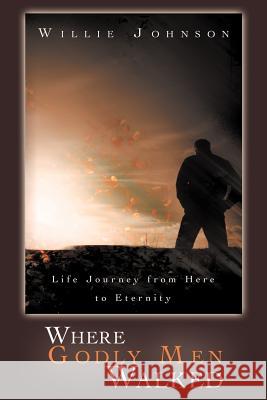 Where Godly Men Walked: Life Journey from Here to Eternity Johnson, Willie 9781449737962 WestBow Press - książka