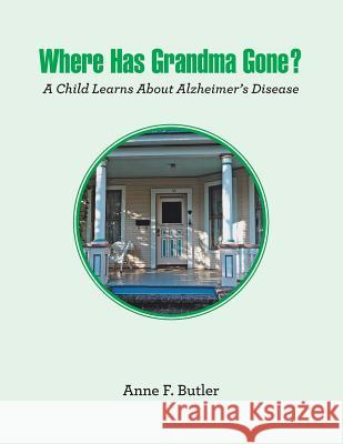 Where Has Grandma Gone?: A Child Learns About Alzheimer's Disease Butler, Anne F. 9781796027808 Xlibris Us - książka