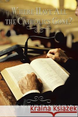 Where Have All the Catholics Gone? Father Michael Francis Dolan 9781462054411 iUniverse.com - książka