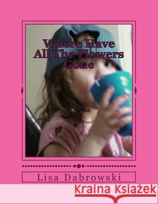 Where Have All The Flowers Gone: Helping Children Find Empowerment Through Loss Dabrowski, Lisa 9781507616277 Createspace - książka