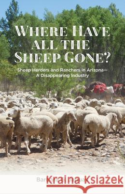 Where Have All the Sheep Gone?: Sheepherders and Ranchers in Arizona -- A Disappearing Industry Barbara G. Jaquay 9781627874588 Wheatmark - książka