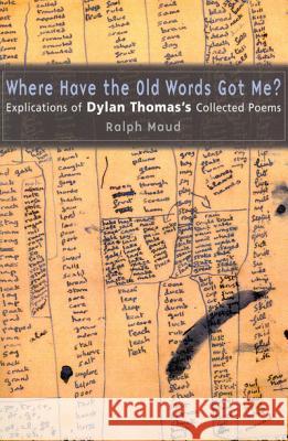 Where Have the Old Words Got Me?: Explications of Dylan Thomas's Collected Poems Ralph Maud 9780773524200 McGill-Queen's University Press - książka