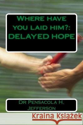 Where Have You Laid Him?: Delayed Hope Dr Pensacola Helene Jefferson 9781974632046 Createspace Independent Publishing Platform - książka