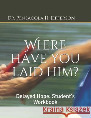 Where Have You Laid Him?: Delayed Hope: Student's Workbook Dr Pensacola H. Jefferson 9781791642433 Independently Published - książka