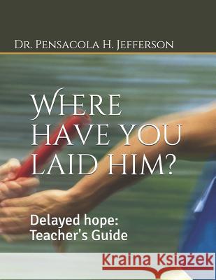 Where Have You Laid Him?: Delayed Hope: Teacher's Guide Dr Pensacola H. Jefferson 9781791638535 Independently Published - książka