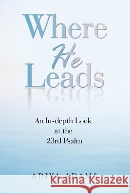 Where He Leads: An In-Depth Look at the 23Rd Psalm Adiya Adams 9781664279087 WestBow Press - książka