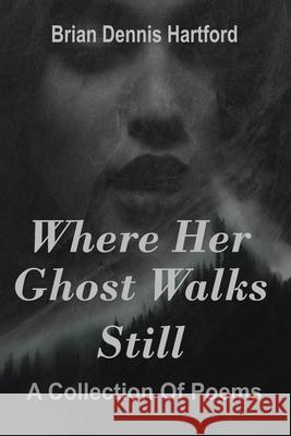 Where Her Ghost Walks Still: A Collection of Poems Brian Dennis Hartford 9780998543284 Namri'd Publishing - książka