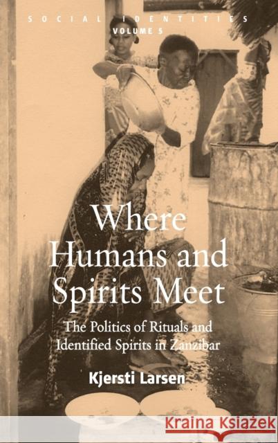 Where Humans and Spirits Meet: The Politics of Rituals and Identified Spirits in Zanzibar Larsen, Kjersti 9781845450557 BERGHAHN BOOKS - książka