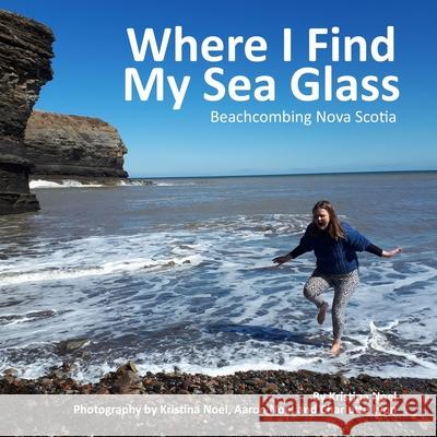 Where I Find My Sea Glass: Beachcombing Nova Scotia Kristina Noel Aaron Noel Jason Eaglespeaker 9781693410680 Independently Published - książka