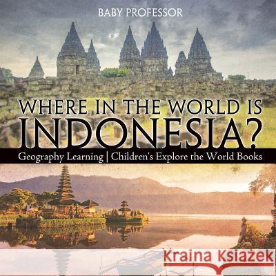 Where in the World is Indonesia? Geography Learning Children's Explore the World Books Baby Professor 9781541915770 Baby Professor - książka