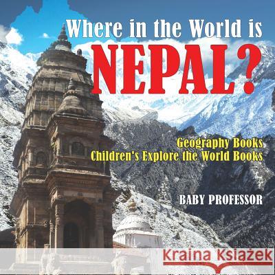 Where in the World is Nepal? Geography Books Children's Explore the World Books Baby Professor 9781541916067 Baby Professor - książka