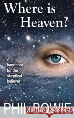 Where is Heaven?: A handbook for the skeptical believer. Bowie, Phil 9781494847371 Createspace - książka