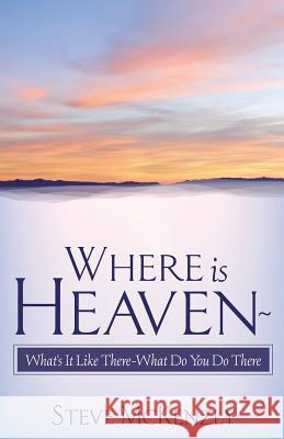 Where Is Heaven? What's It Like There? What Do You Do There? Steve McKenzly 9781591601951 Xulon Press - książka