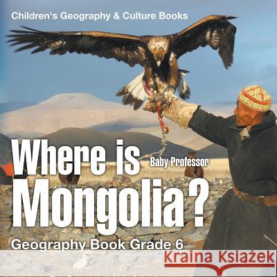 Where is Mongolia? Geography Book Grade 6 Children's Geography & Culture Books Baby Professor 9781541913431 Baby Professor - książka