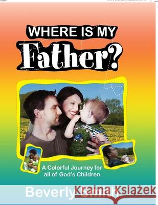 Where Is My Father?: A Colorful Journey for All of God's Children Beverly Smith 9781453524091 Xlibris Us - książka