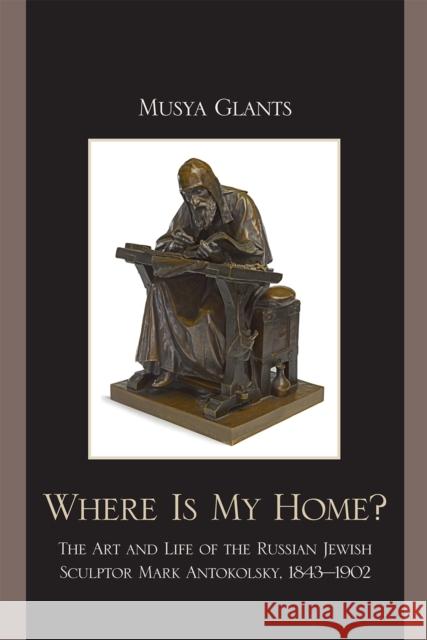 Where Is My Home?: The Art and Life of the Russian-Jewish Sculptor Mark Antokolsky, 1843-1902 Glants, Musya 9780739132999 41 - książka