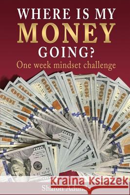 Where is my MONEY GOING?: One week mindset challenge Adundo, Sharon 9781633238824 Booksmango - książka