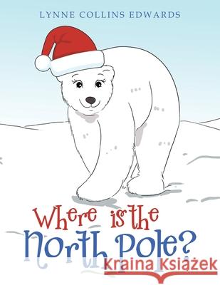 Where Is the North Pole? Lynne Collins Edwards 9781664164727 Xlibris Us - książka